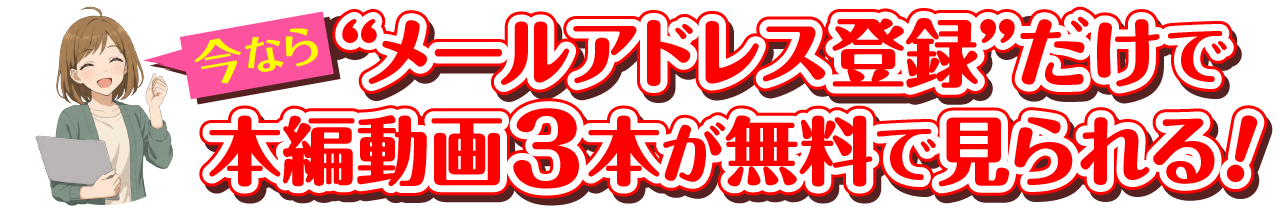 今ならメールアドレス登録だけで本編動画３本が無料でみられる！