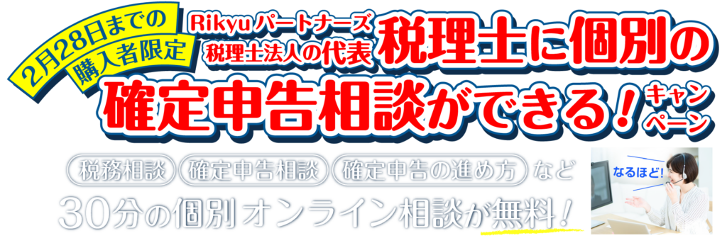2月28日までの購入者限定！Rikyuパートナーズ税理士法人の代表税理士に個別の確定申告相談ができる！キャンペーン　税務相談・確定申告相談・確定申告の進め方など30分の個別オンライン相談が無料！